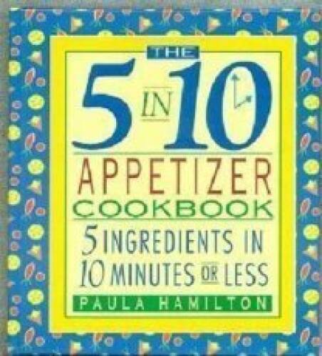 The 5 in 10 Appetizer Cookbook: 5 Ingredients in 10 Minutes or Less – GOOD
