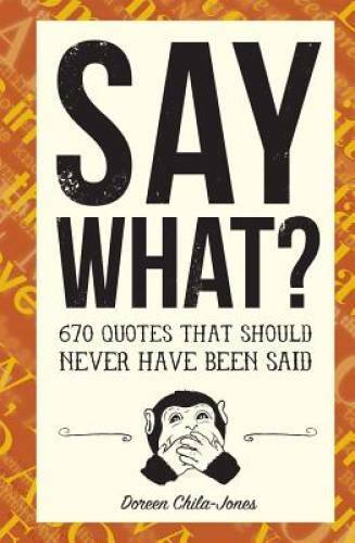 Say What: 670 Quotes That Should Never Have Been Said – Hardcover – GOOD